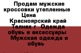 Продам мужские кроссовки утепленные › Цена ­ 1 300 - Красноярский край, Талнах г. Одежда, обувь и аксессуары » Мужская одежда и обувь   